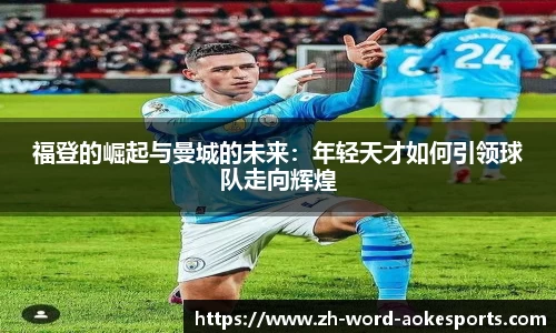 福登的崛起与曼城的未来：年轻天才如何引领球队走向辉煌
