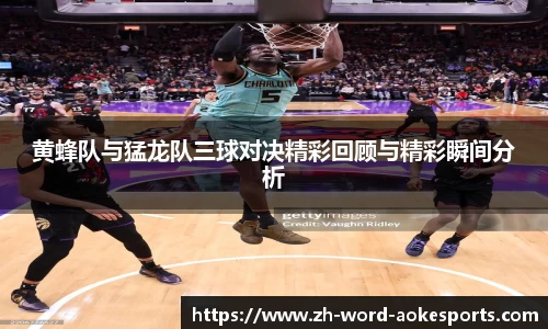 黄蜂队与猛龙队三球对决精彩回顾与精彩瞬间分析