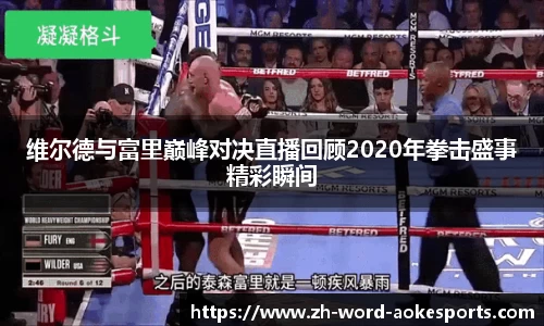 维尔德与富里巅峰对决直播回顾2020年拳击盛事精彩瞬间