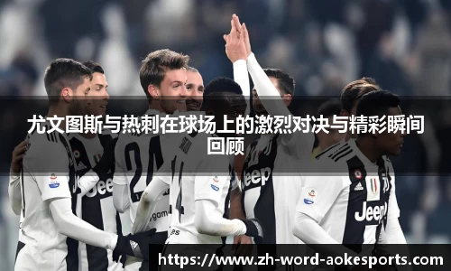 尤文图斯与热刺在球场上的激烈对决与精彩瞬间回顾