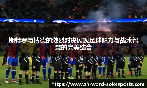 期特罗与博德的激烈对决展现足球魅力与战术智慧的完美结合