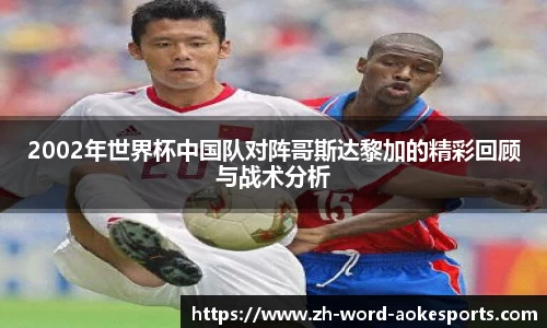 2002年世界杯中国队对阵哥斯达黎加的精彩回顾与战术分析