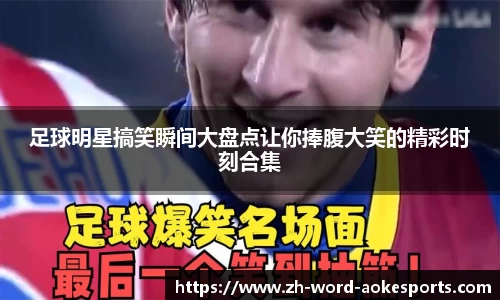 足球明星搞笑瞬间大盘点让你捧腹大笑的精彩时刻合集