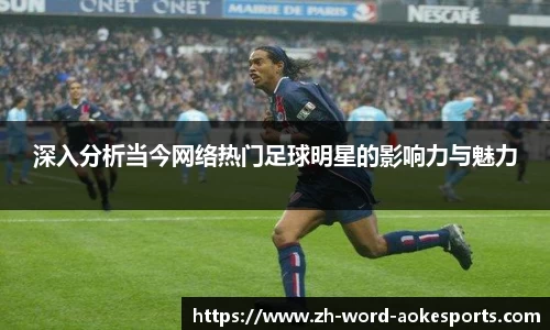 深入分析当今网络热门足球明星的影响力与魅力