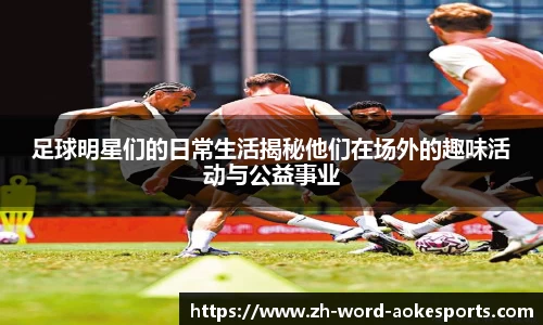 足球明星们的日常生活揭秘他们在场外的趣味活动与公益事业